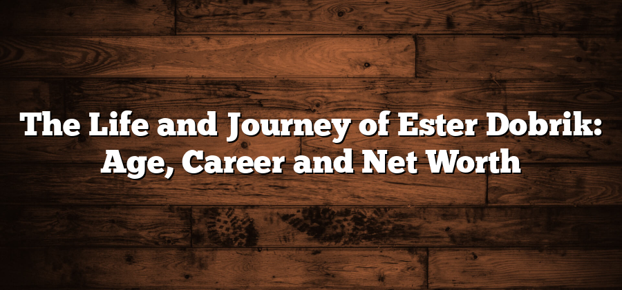 The Life and Journey of Ester Dobrik: Age, Career and Net Worth