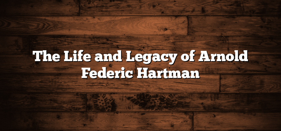 The Life and Legacy of Arnold Federic Hartman