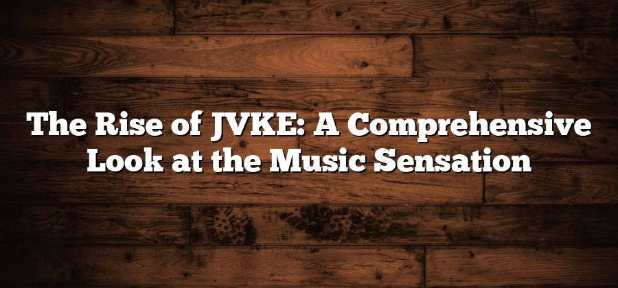 The Rise of JVKE: A Comprehensive Look at the Music Sensation