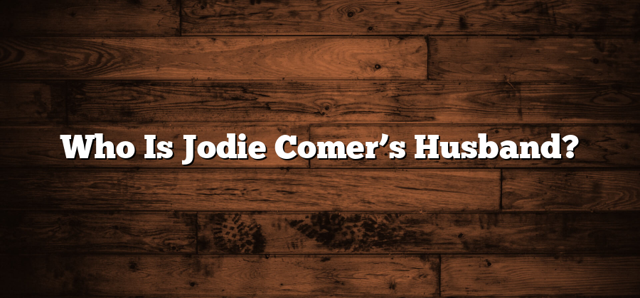 Who Is Jodie Comer’s Husband?