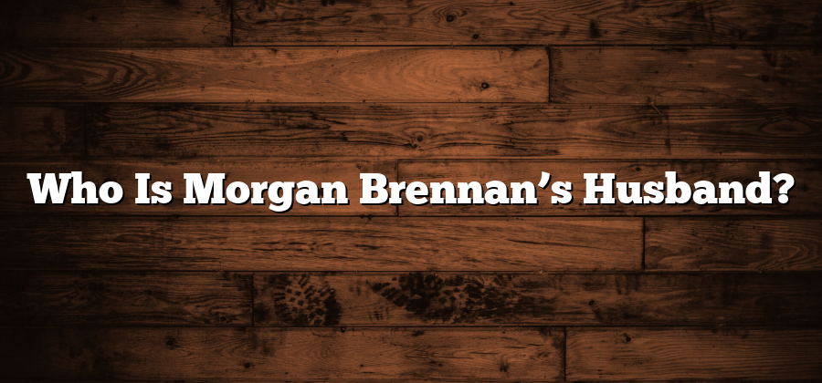 Who Is Morgan Brennan’s Husband?