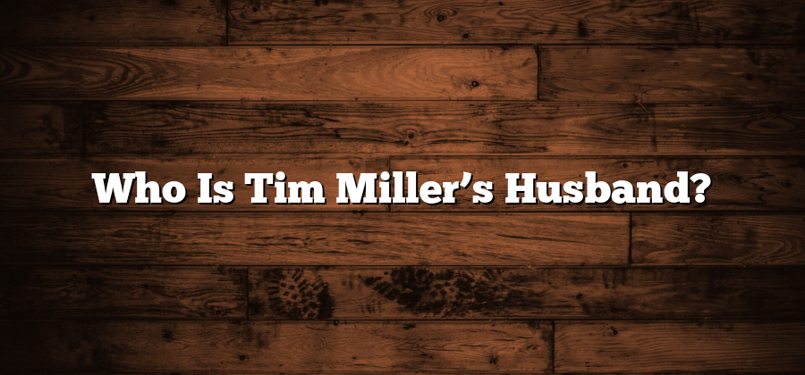 Who Is Tim Miller’s Husband?