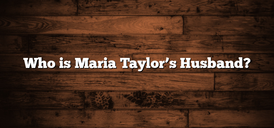 Who is Maria Taylor’s Husband?