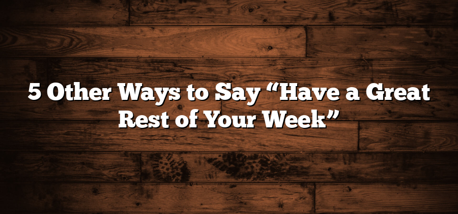 5 Other Ways to Say “Have a Great Rest of Your Week”