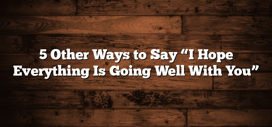 5 Other Ways to Say “I Hope Everything Is Going Well With You”