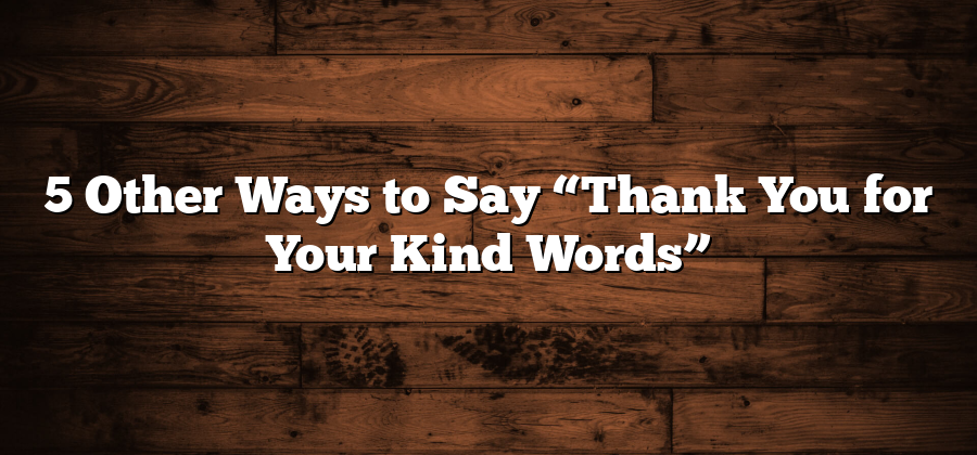 5 Other Ways to Say “Thank You for Your Kind Words”