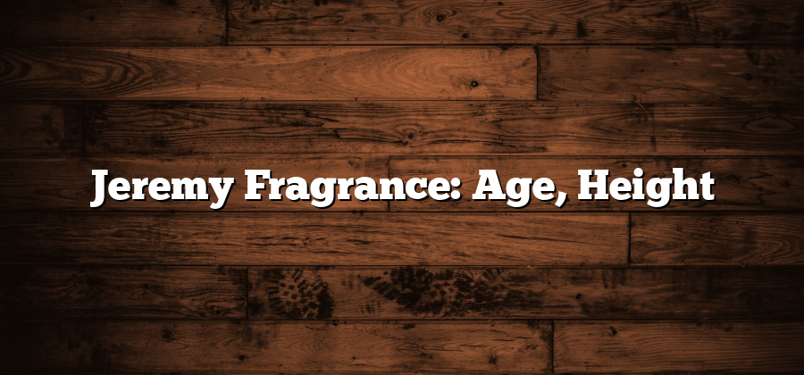 Jeremy Fragrance: Age, Height