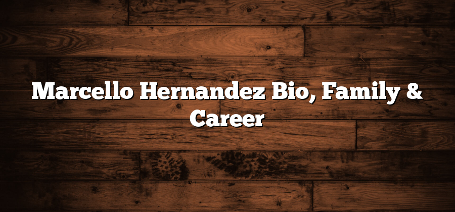 Marcello Hernandez Bio, Family & Career