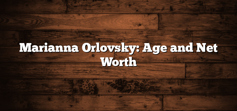 Marianna Orlovsky: Age and Net Worth