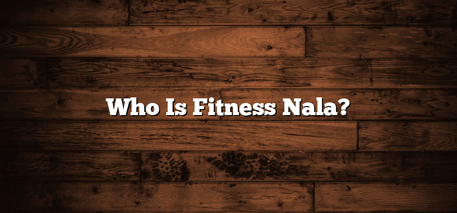 Who Is Fitness Nala?