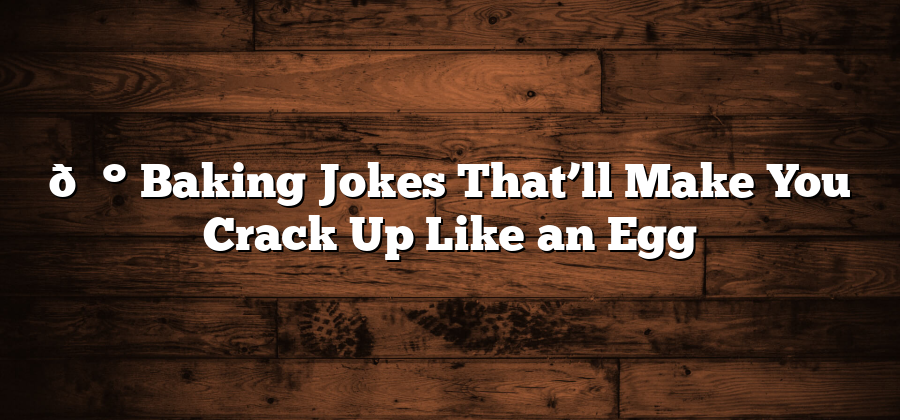 🍰 Baking Jokes That’ll Make You Crack Up Like an Egg
