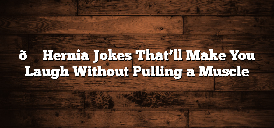 😂 Hernia Jokes That’ll Make You Laugh Without Pulling a Muscle