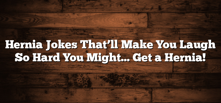 Hernia Jokes That’ll Make You Laugh So Hard You Might… Get a Hernia!