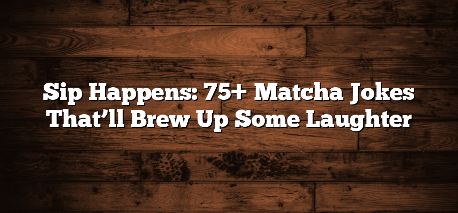 Sip Happens: 75+ Matcha Jokes That’ll Brew Up Some Laughter