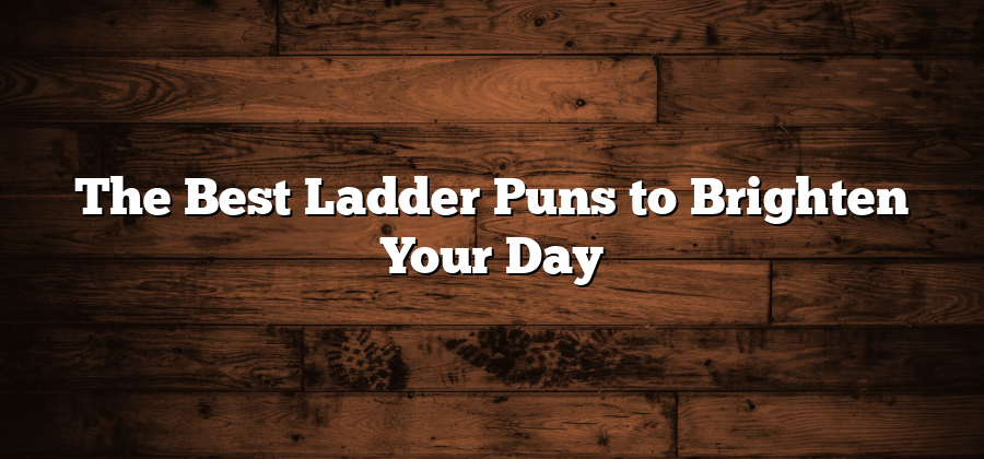 The Best Ladder Puns to Brighten Your Day