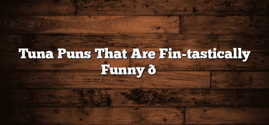 Tuna Puns That Are Fin-tastically Funny 🐟