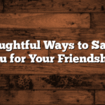 60+ Thoughtful Ways to Say Thank You for Your Friendship