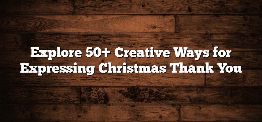 Explore 50+ Creative Ways for Expressing Christmas Thank You