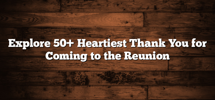 Explore 50+ Heartiest Thank You for Coming to the Reunion