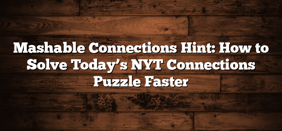 Mashable Connections Hint: How to Solve Today’s NYT Connections Puzzle Faster